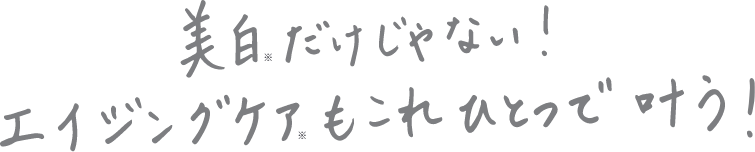 美白だけじゃない エイジングケアもこれひとつで叶う